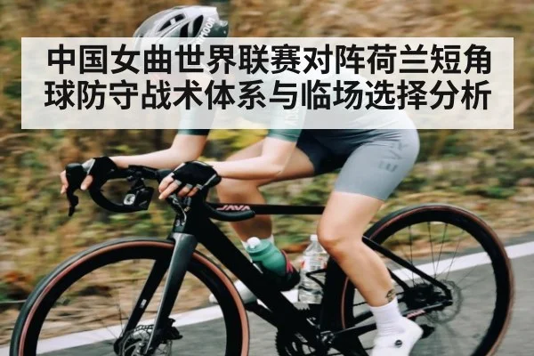 中国女曲世界联赛对阵荷兰短角球防守战术体系与临场选择分析